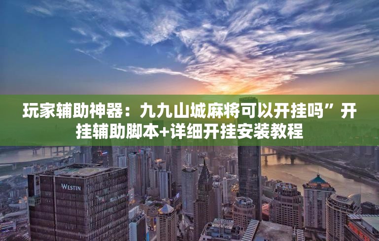 玩家辅助神器：九九山城麻将可以开挂吗”开挂辅助脚本+详细开挂安装教程