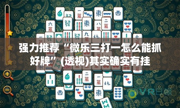 强力推荐“微乐三打一怎么能抓好牌	”(透视)其实确实有挂