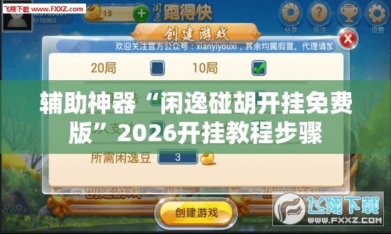 辅助神器“闲逸碰胡开挂免费版”2026开挂教程步骤