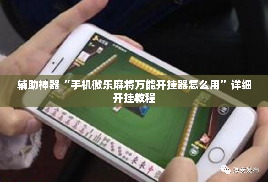 辅助神器“手机微乐麻将万能开挂器怎么用”详细开挂教程