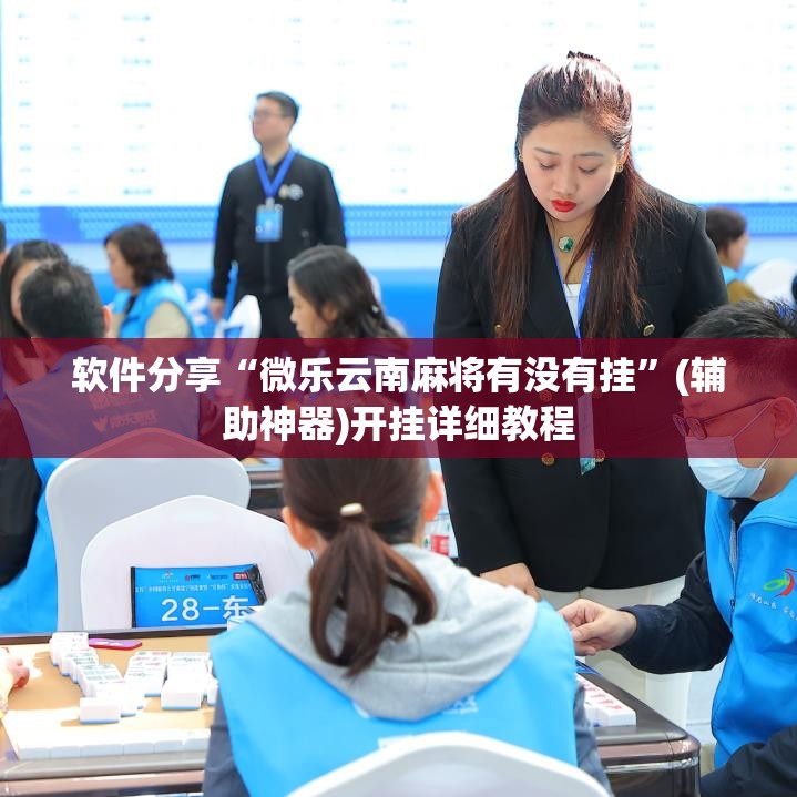 软件分享“微乐云南麻将有没有挂”(辅助神器)开挂详细教程