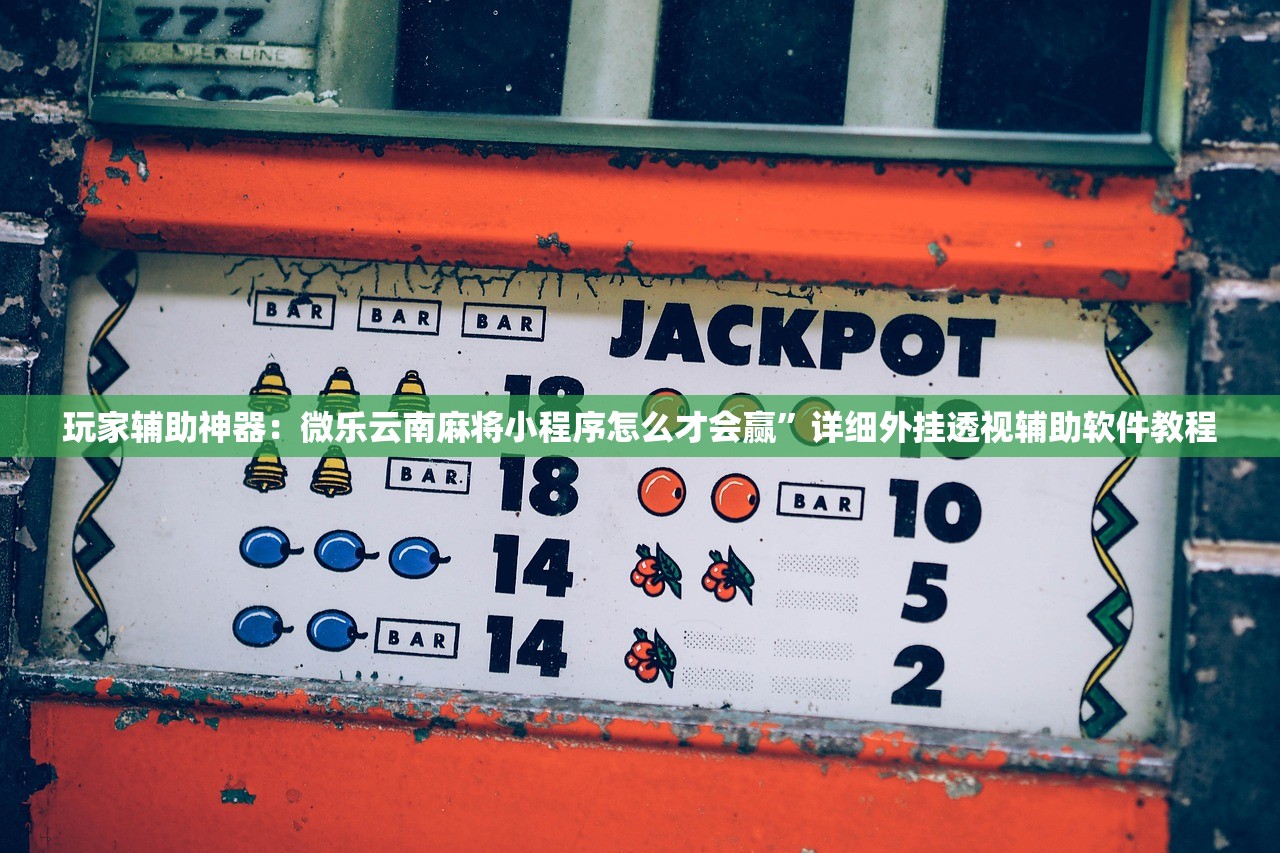玩家辅助神器：微乐云南麻将小程序怎么才会赢	”详细外挂透视辅助软件教程