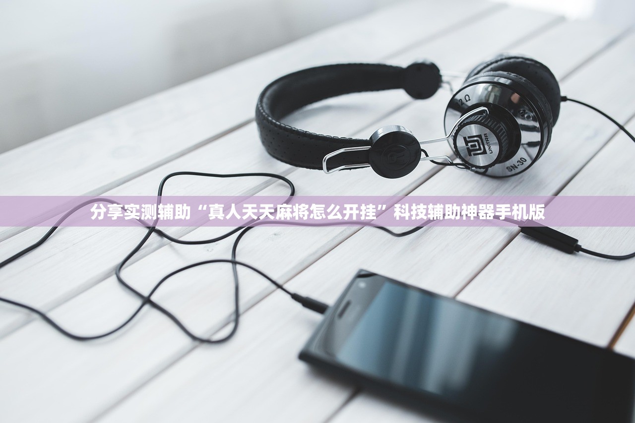 分享实测辅助“真人天天麻将怎么开挂	”科技辅助神器手机版