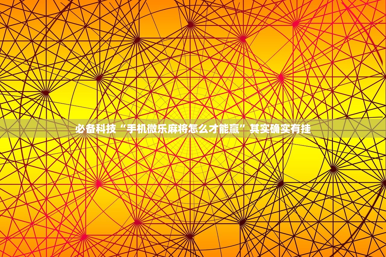 必备科技“手机微乐麻将怎么才能赢	”其实确实有挂