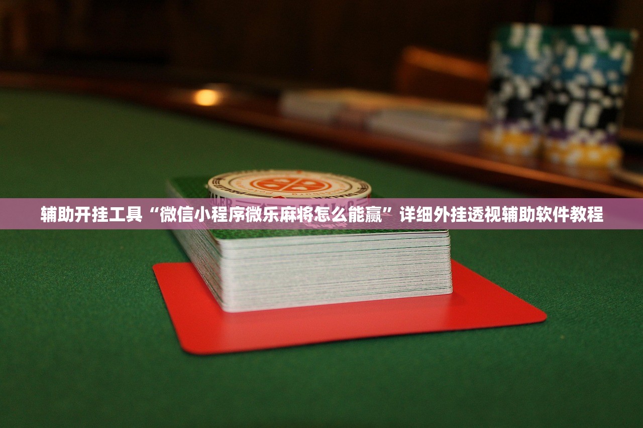 辅助开挂工具“微信小程序微乐麻将怎么能赢	”详细外挂透视辅助软件教程