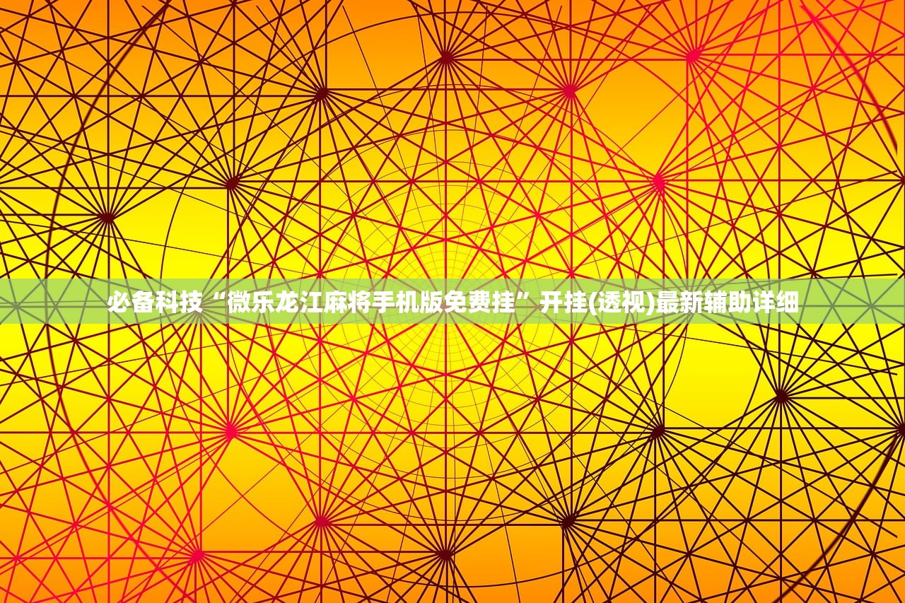 必备科技“微乐龙江麻将手机版免费挂”开挂(透视)最新辅助详细