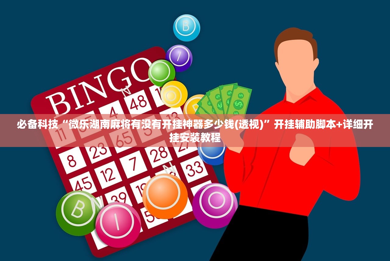 必备科技“微乐湖南麻将有没有开挂神器多少钱(透视)”开挂辅助脚本+详细开挂安装教程
