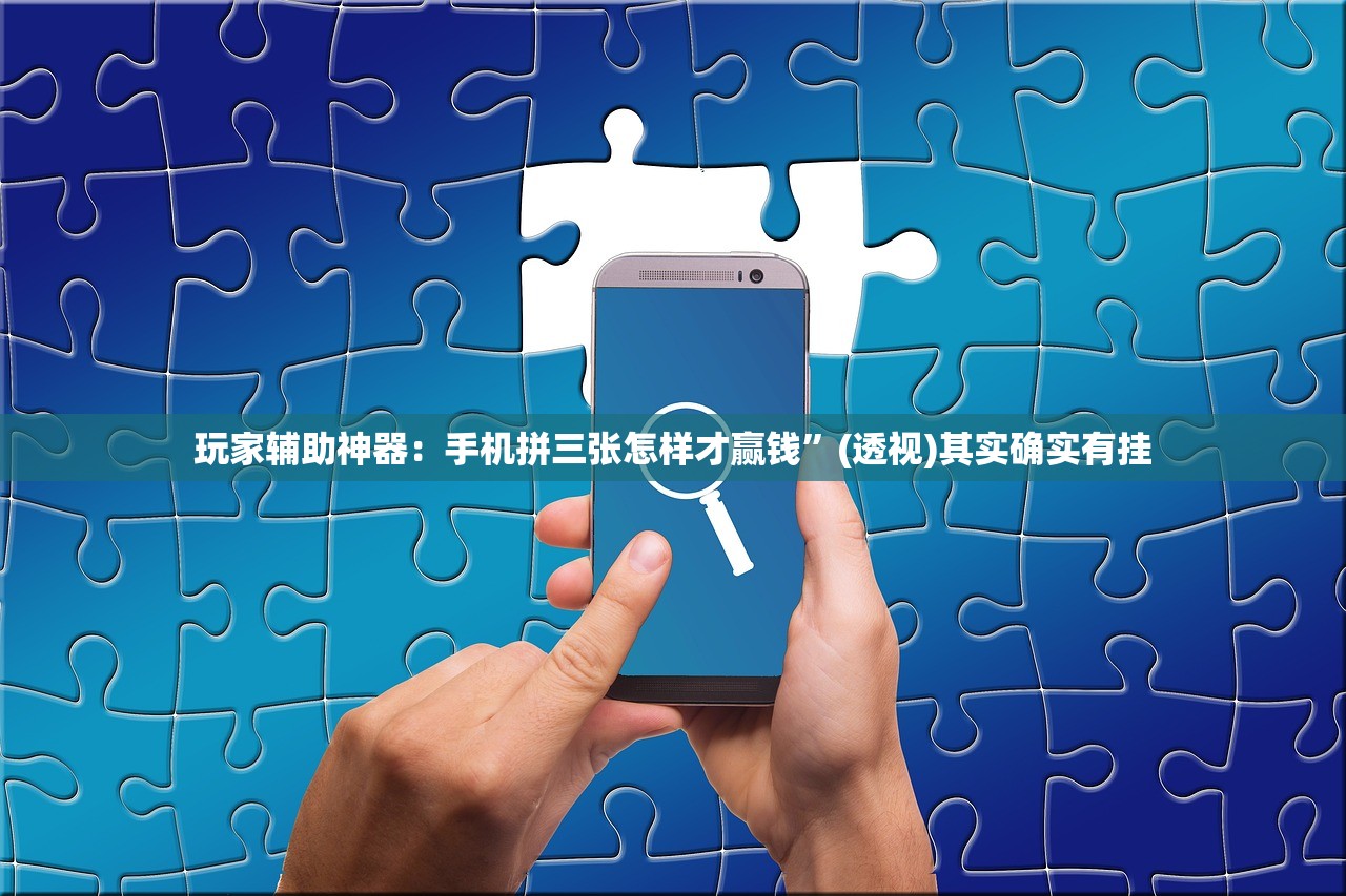 玩家辅助神器：手机拼三张怎样才赢钱”(透视)其实确实有挂