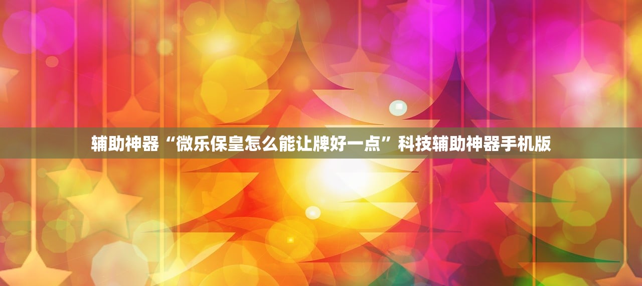 辅助神器“微乐保皇怎么能让牌好一点”科技辅助神器手机版
