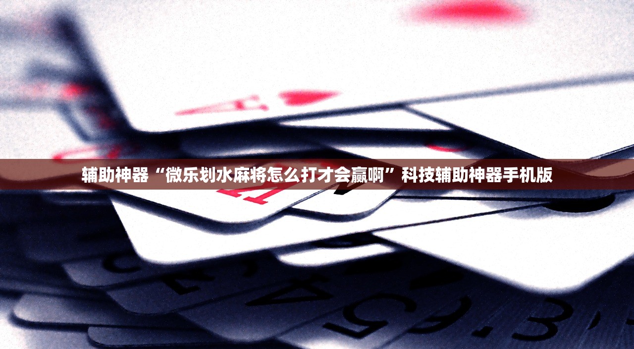 辅助神器“微乐划水麻将怎么打才会赢啊”科技辅助神器手机版