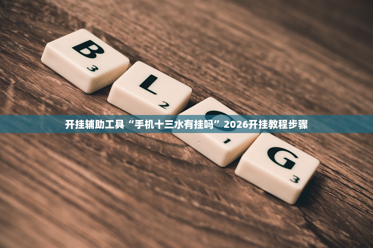 开挂辅助工具“手机十三水有挂吗”2026开挂教程步骤