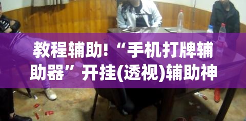 教程辅助!“手机打牌辅助器”开挂(透视)辅助神器