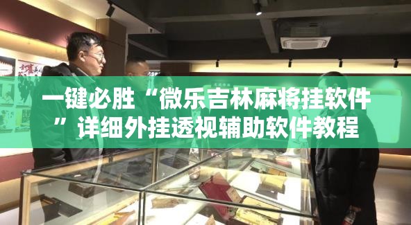一键必胜“微乐吉林麻将挂软件”详细外挂透视辅助软件教程