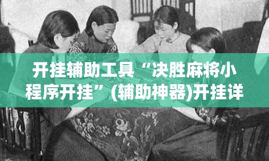 开挂辅助工具“决胜麻将小程序开挂”(辅助神器)开挂详细教程