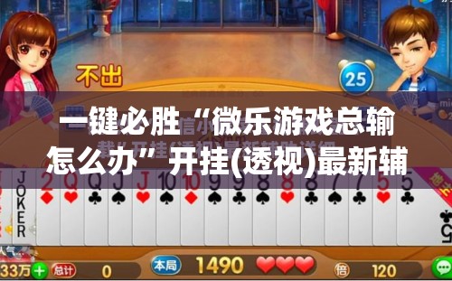 一键必胜“微乐游戏总输怎么办”开挂(透视)最新辅助详细