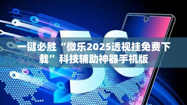 一键必胜“微乐2025透视挂免费下载”科技辅助神器手机版