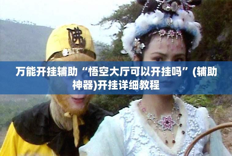 万能开挂辅助“悟空大厅可以开挂吗	”(辅助神器)开挂详细教程