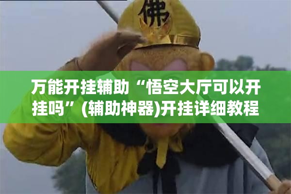 万能开挂辅助“悟空大厅可以开挂吗”(辅助神器)开挂详细教程