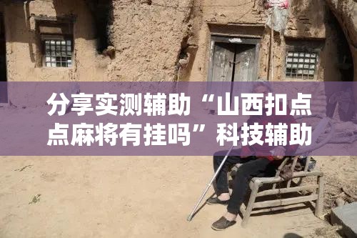 分享实测辅助“山西扣点点麻将有挂吗”科技辅助神器手机版