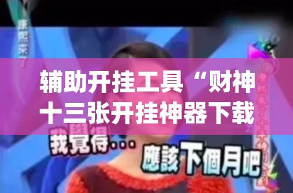 辅助开挂工具“财神十三张开挂神器下载”(透视)其实确实有挂