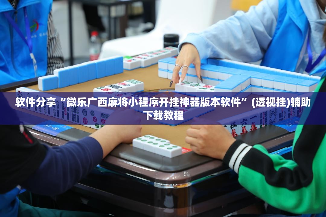 软件分享“微乐广西麻将小程序开挂神器版本软件”(透视挂)辅助下载教程