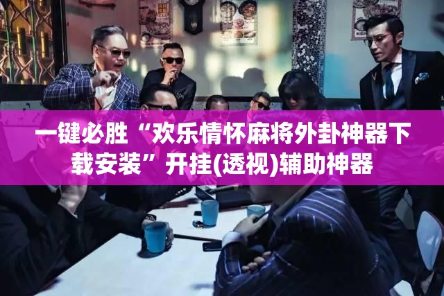 一键必胜“欢乐情怀麻将外卦神器下载安装	”开挂(透视)辅助神器