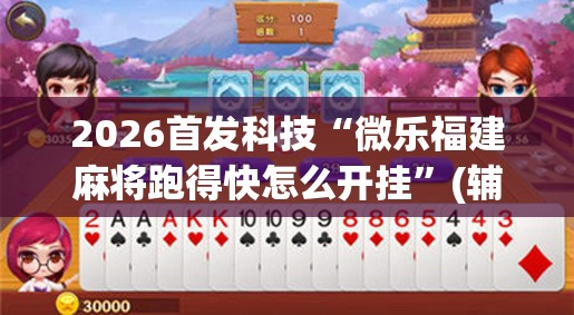 2026首发科技“微乐福建麻将跑得快怎么开挂”(辅助神器)开挂详细教程