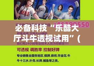 必备科技“乐酷大厅斗牛透视试用	”(辅助神器)开挂详细教程