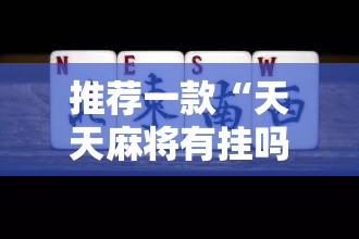 推荐一款“天天麻将有挂吗	”开挂详细教程