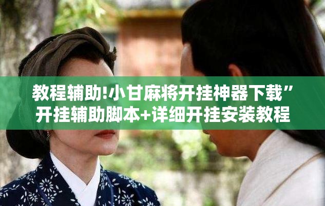 教程辅助!小甘麻将开挂神器下载”开挂辅助脚本+详细开挂安装教程