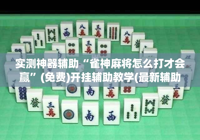 实测神器辅助“雀神麻将怎么打才会赢”(免费)开挂辅助教学(最新辅助开挂教程)