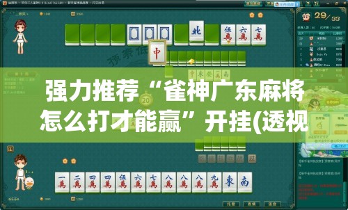 强力推荐“雀神广东麻将怎么打才能赢”开挂(透视)辅助教程