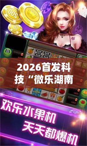 2026首发科技“微乐湖南麻将怎么能赢”详细外挂透视辅助软件教程