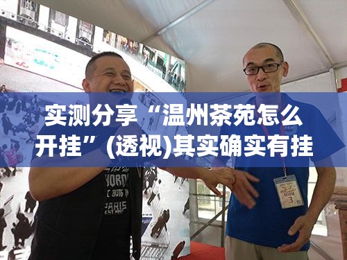 实测分享“温州茶苑怎么开挂	”(透视)其实确实有挂