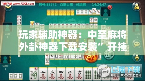 玩家辅助神器：中至麻将外卦神器下载安装”开挂详细教程